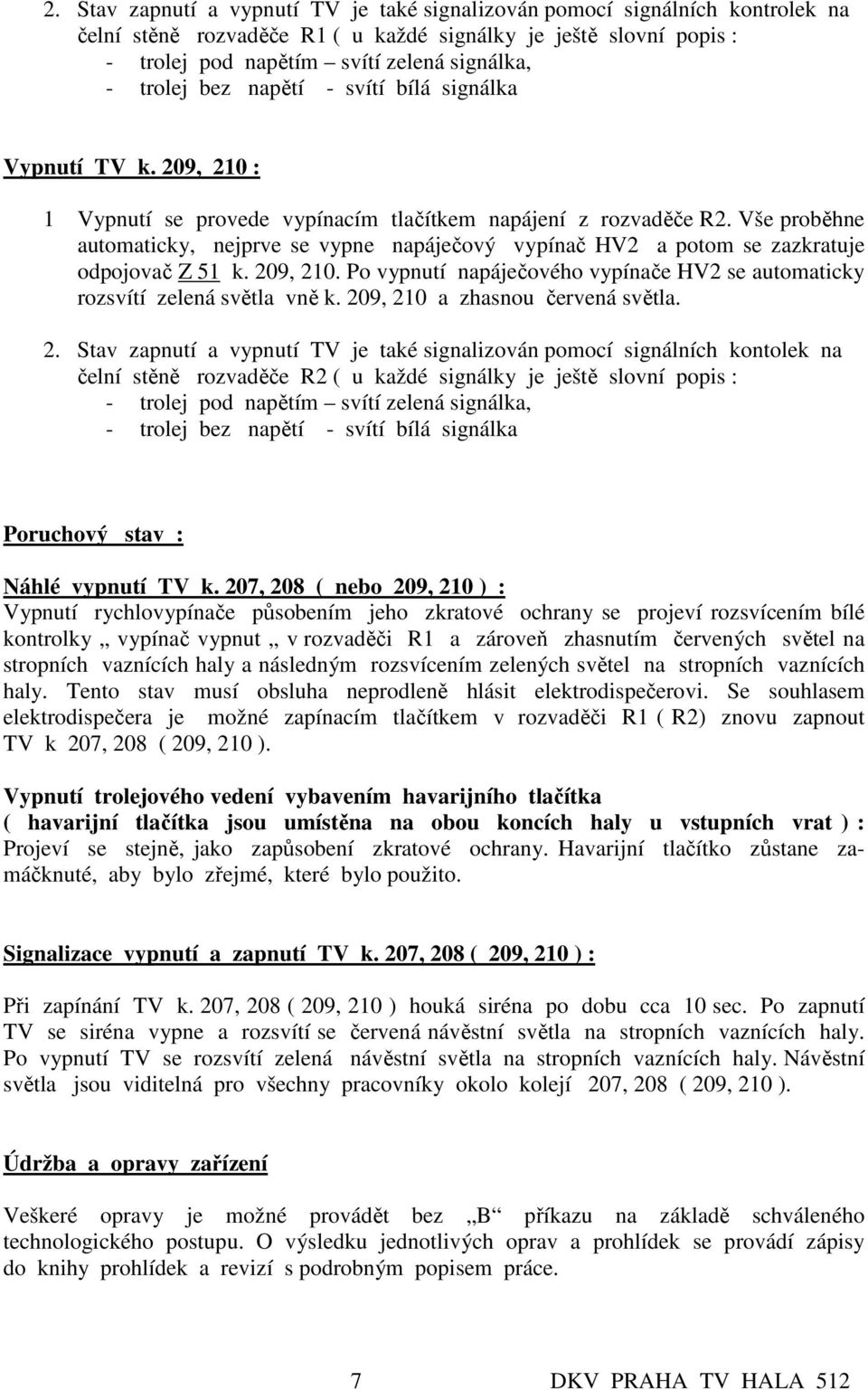 Vše proběhne automaticky, nejprve se vypne napáječový vypínač HV2 a potom se zazkratuje odpojovač Z 51 k. 209, 210. Po vypnutí napáječového vypínače HV2 se automaticky rozsvítí zelená světla vně k.