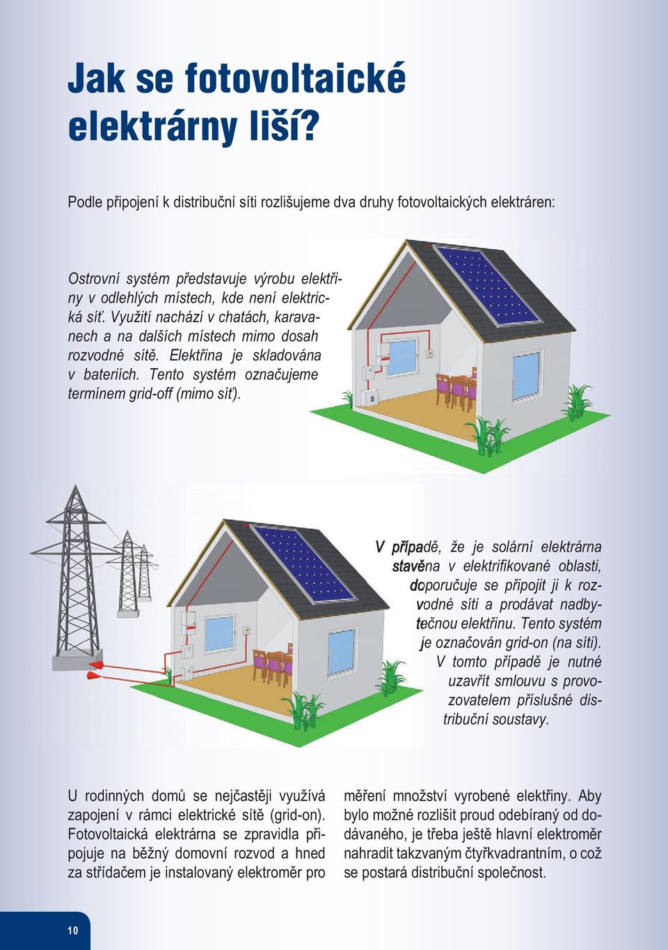 Využití nachází v chatách, karavanech a na dalších místech mimo dosah rozvodné sítě. Elektřina je skladována v bateriích. Tento systém označujeme termínem grid-off (mimo síť).
