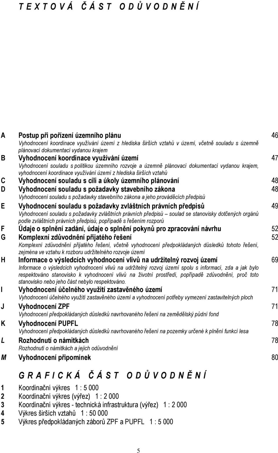 území z hlediska širších vztahů C Vyhodnocení souladu s cíli a úkoly územního plánování 48 D Vyhodnocení souladu s požadavky stavebního zákona 48 Vyhodnocení souladu s požadavky stavebního zákona a