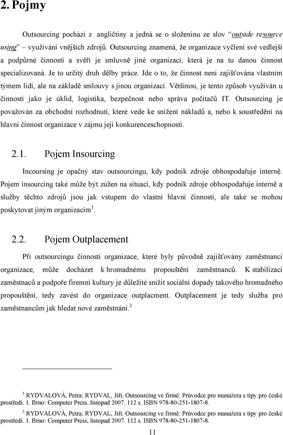 Jde t, ţe činnst není zajišťvána vlastním týmem lidí, ale na základě smluvy s jinu rganizací. Většinu, je tent způsb vyuţíván u činnstí jak je úklid, lgistika, bezpečnst neb správa pčítačů IT.