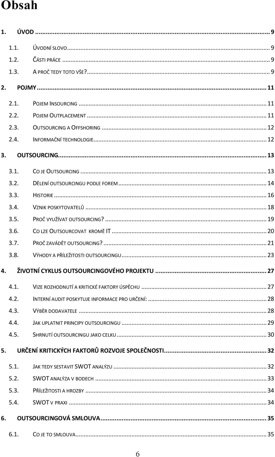 PROČ VYUŽÍVAT OUTSOURCING?... 19 3.6. CO LZE OUTSOURCOVAT KROMĚ IT... 20 3.7. PROČ ZAVÁDĚT OUTSOURCING?... 21 3.8. VÝHODY A PŘÍLEŽITOSTI OUTSOURCINGU... 23 4. ŽIVOTNÍ CYKLUS OUTSOURCINGOVÉHO PROJEKTU.