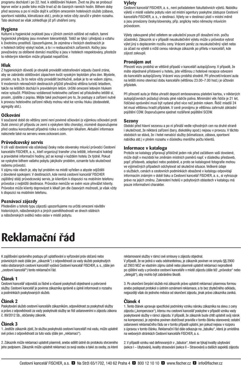 Tato okolnost se však zohledňuje již při utváření ceny. Hygiena Kulturní a hygienické zvyklosti jsou v jižních zemích odlišné od našich, tamní hygienické předpisy jsou mnohem tolerantnější.