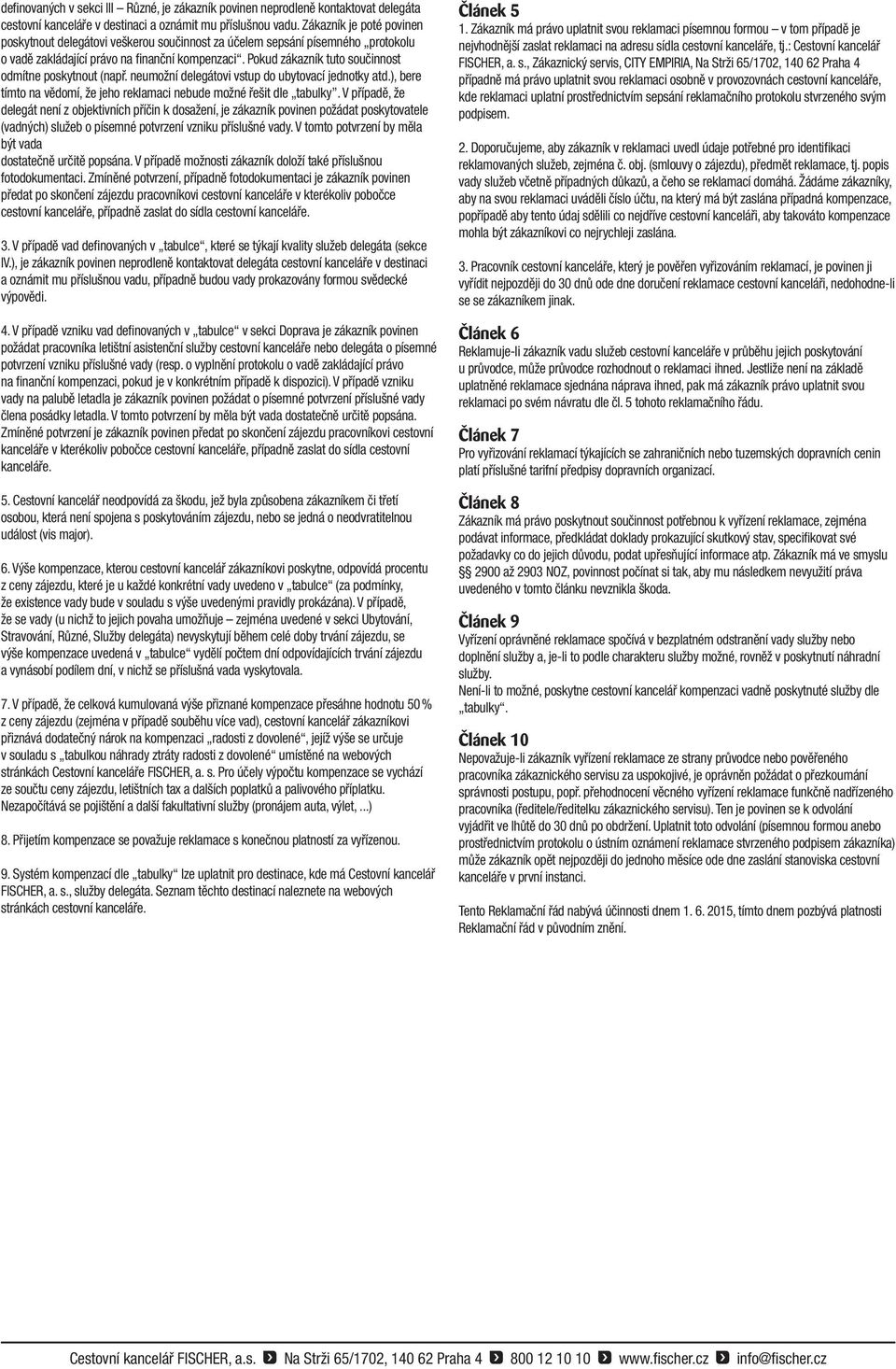 Pokud zákazník tuto součinnost odmítne poskytnout (např. neumožní delegátovi vstup do ubytovací jednotky atd.), bere tímto na vědomí, že jeho reklamaci nebude možné řešit dle tabulky.