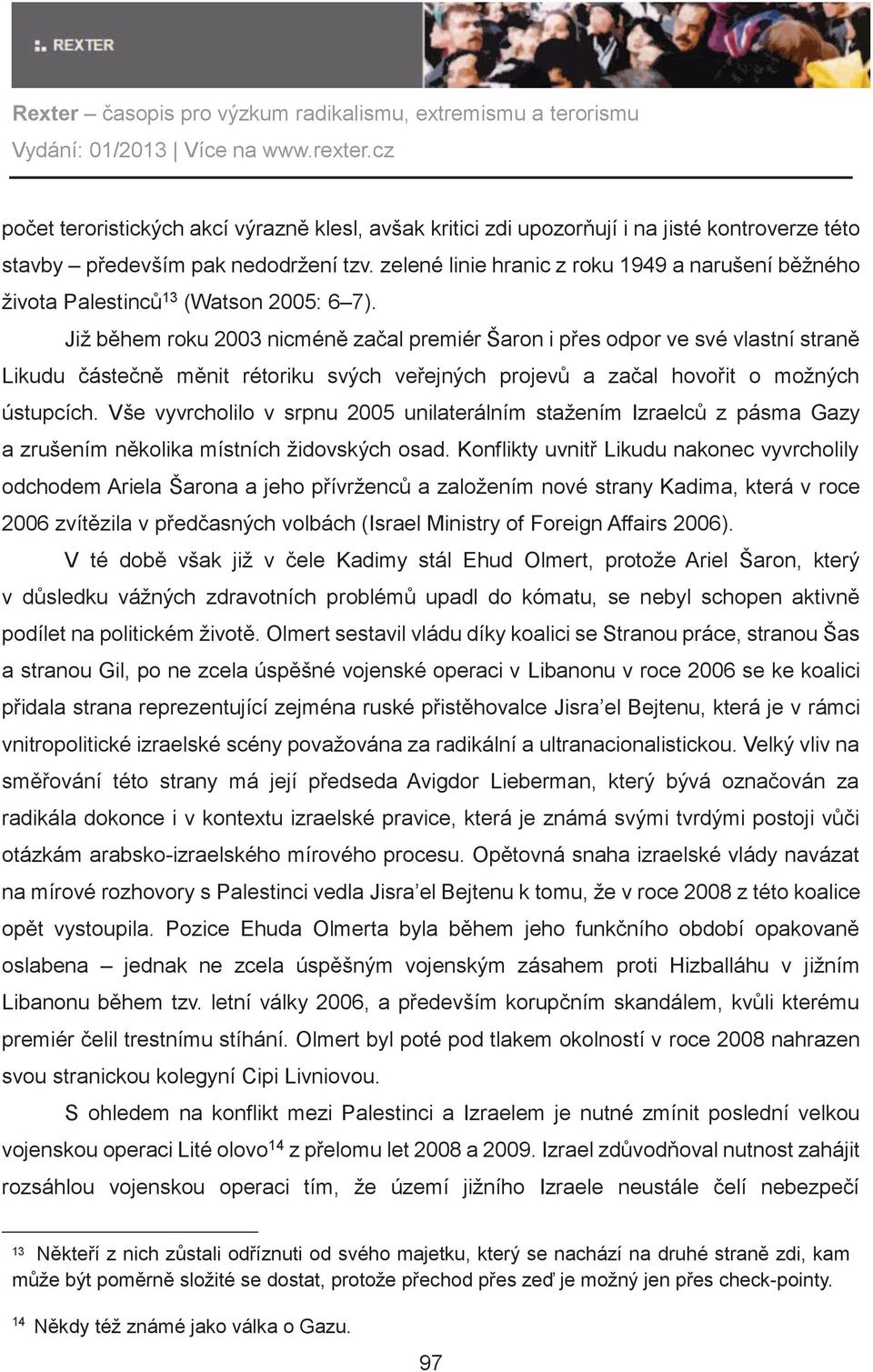 Již bìhem roku 2003 nicménì zaèal premiér Šaron i pøes odpor ve své vlastní stranì Likudu èásteènì mìnit rétoriku svých veøejných projevù a zaèal hovoøit o možných ústupcích.