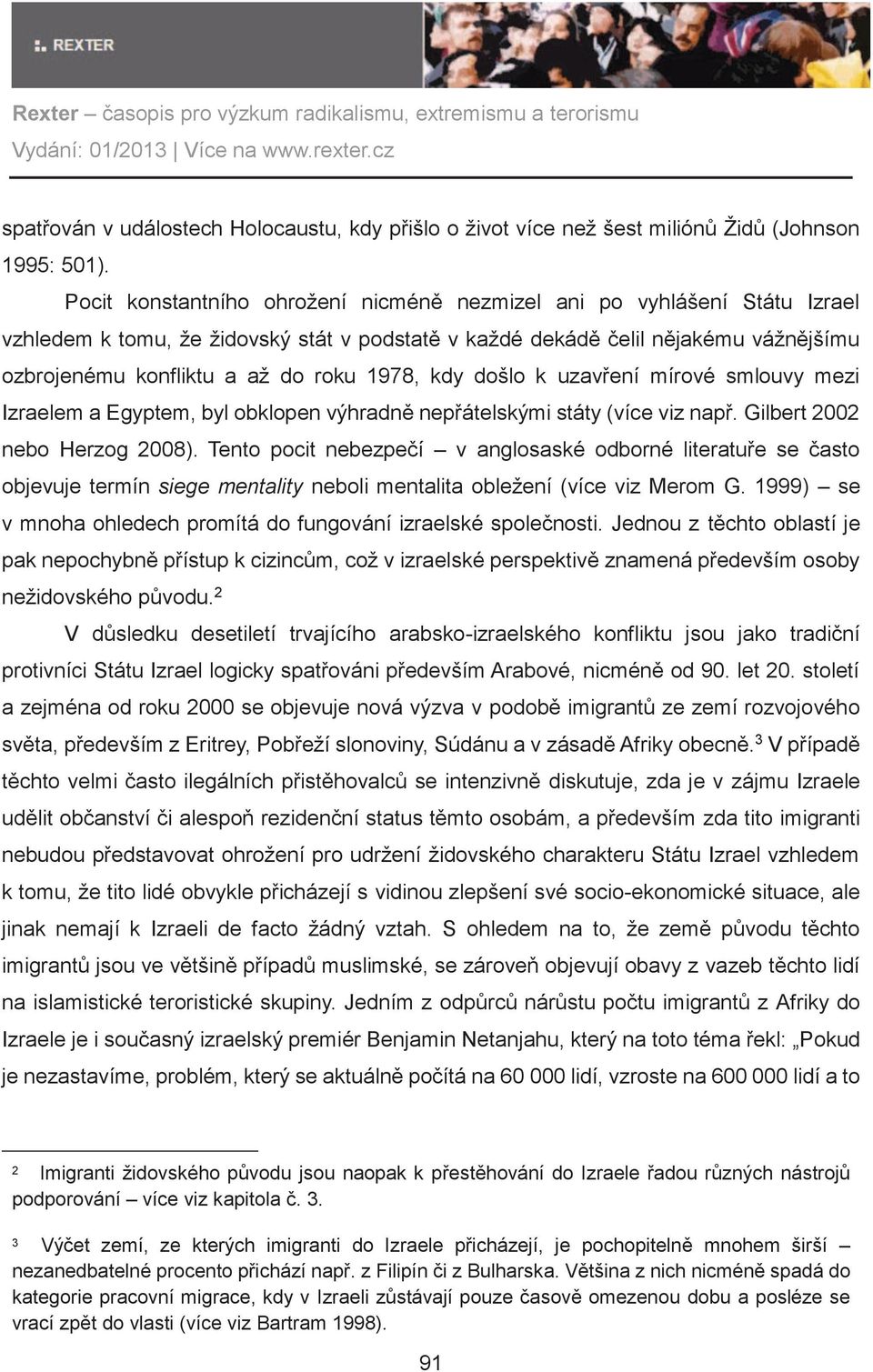 1978, kdy došlo k uzavøení mírové smlouvy mezi Izraelem a Egyptem, byl obklopen výhradnì nepøátelskými státy (více viz napø. Gilbert 2002 nebo Herzog 2008).