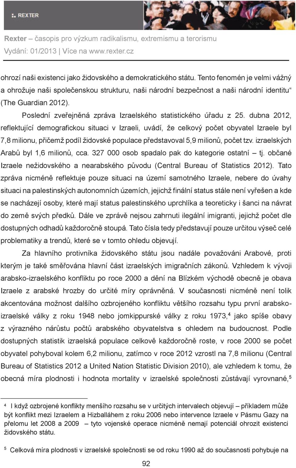 dubna 2012, reflektující demografickou situaci v Izraeli, uvádí, že celkový poèet obyvatel Izraele byl 7,8 milionu, pøièemž podíl židovské populace pøedstavoval 5,9 milionù, poèet tzv.