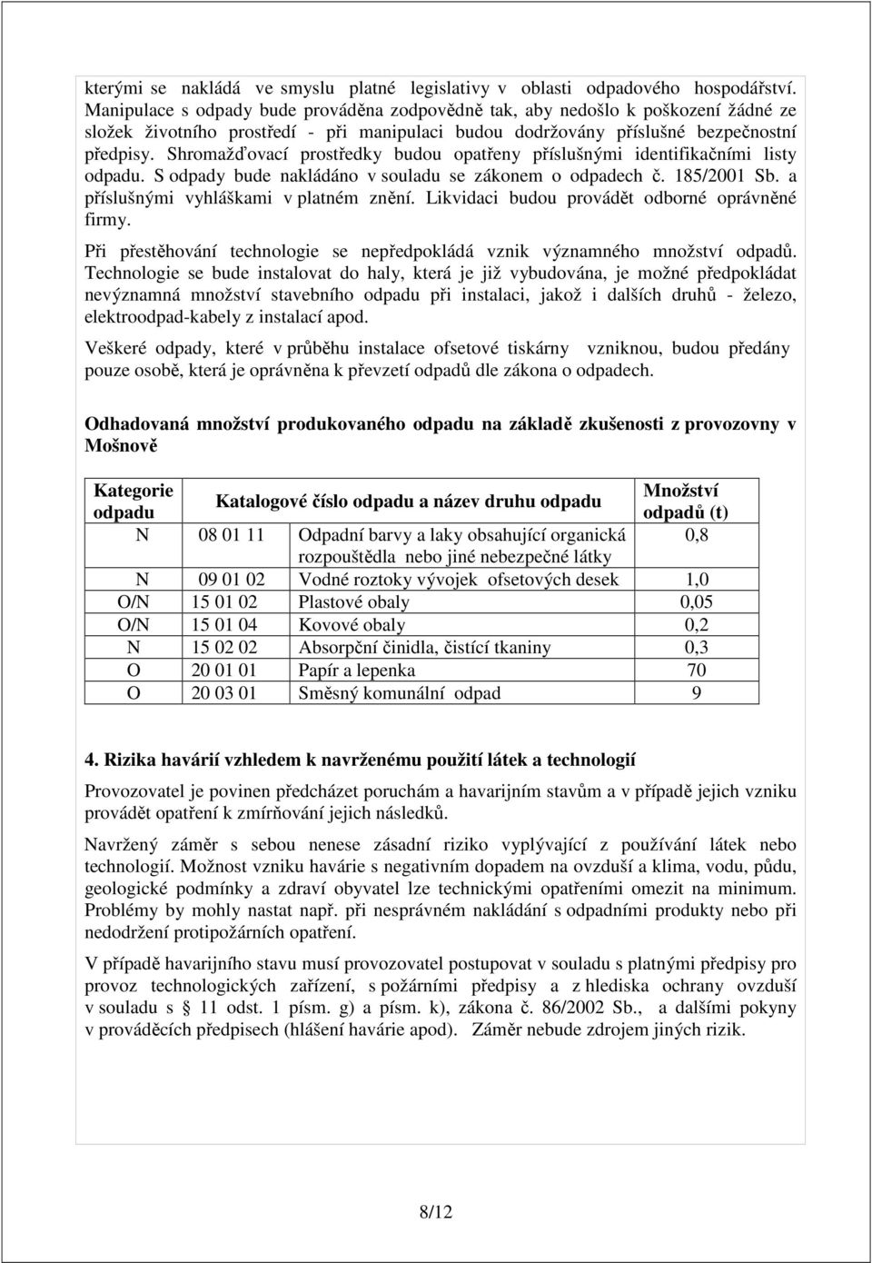 Shromažďovací prostředky budou opatřeny příslušnými identifikačními listy odpadu. S odpady bude nakládáno v souladu se zákonem o odpadech č. 185/2001 Sb. a příslušnými vyhláškami v platném znění.