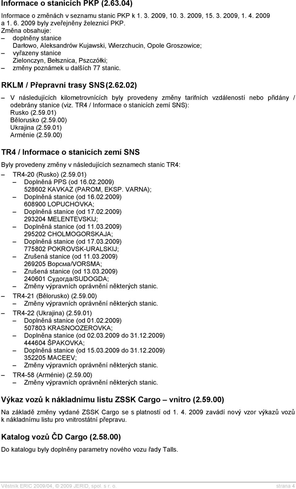 02) V následujících kilometrovnících byly provedeny změny tarifních vzdáleností nebo přidány / odebrány stanice (viz. TR4 / Informace o stanicích zemí SNS): Rusko (2.59.01) Bělorusko (2.59.00) Ukrajina (2.