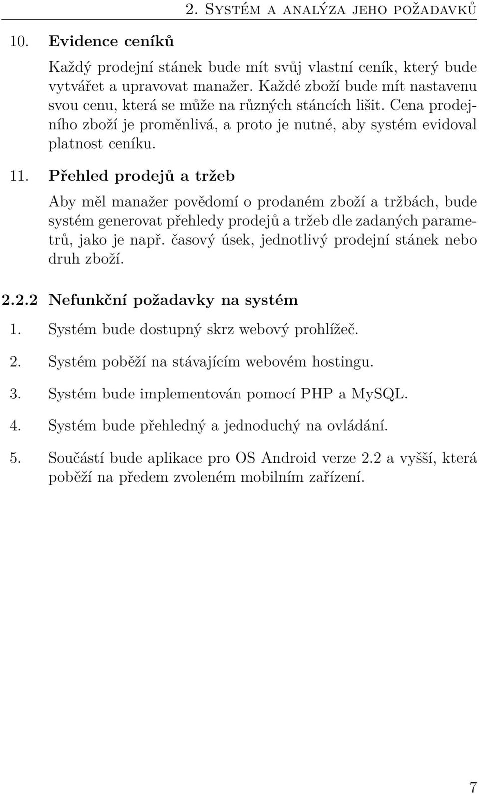 . Přehled prodejů a tržeb Aby měl manažer povědomí o prodaném zboží a tržbách, bude systém generovat přehledy prodejů a tržeb dle zadaných parametrů, jako je např.