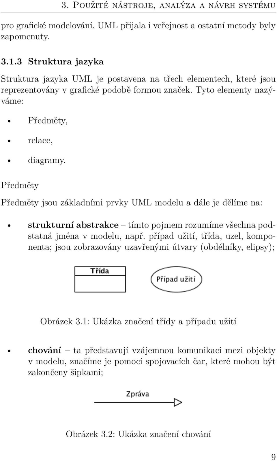 Předměty Předměty jsou základními prvky UML modelu a dále je dělíme na: strukturní abstrakce tímto pojmem rozumíme všechna podstatná jména v modelu, např.