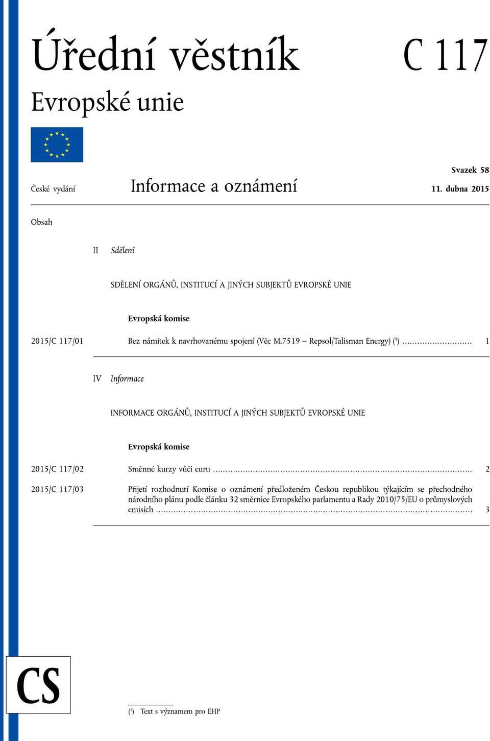 7519 Repsol/Talisman Energy) ( 1 )... 1 IV Informace INFORMACE ORGÁNŮ, INSTITUCÍ A JINÝCH SUBJEKTŮ EVROPSKÉ UNIE Evropská komise 2015/C 117/02 Směnné kurzy vůči euru.