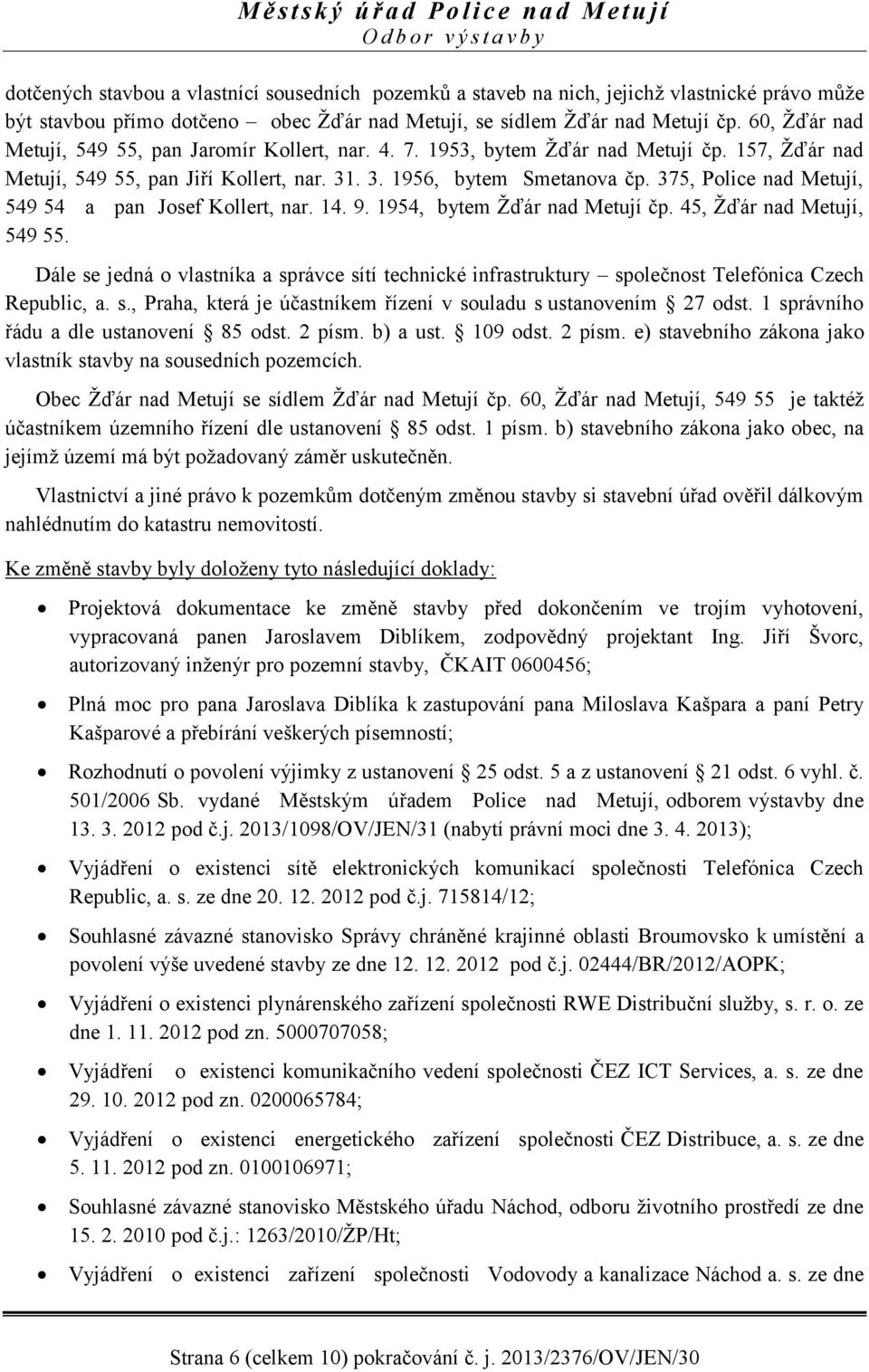 375, Police nad Metují, 549 54 a pan Josef Kollert, nar. 14. 9. 1954, bytem Žďár nad Metují čp. 45, Žďár nad Metují, 549 55.