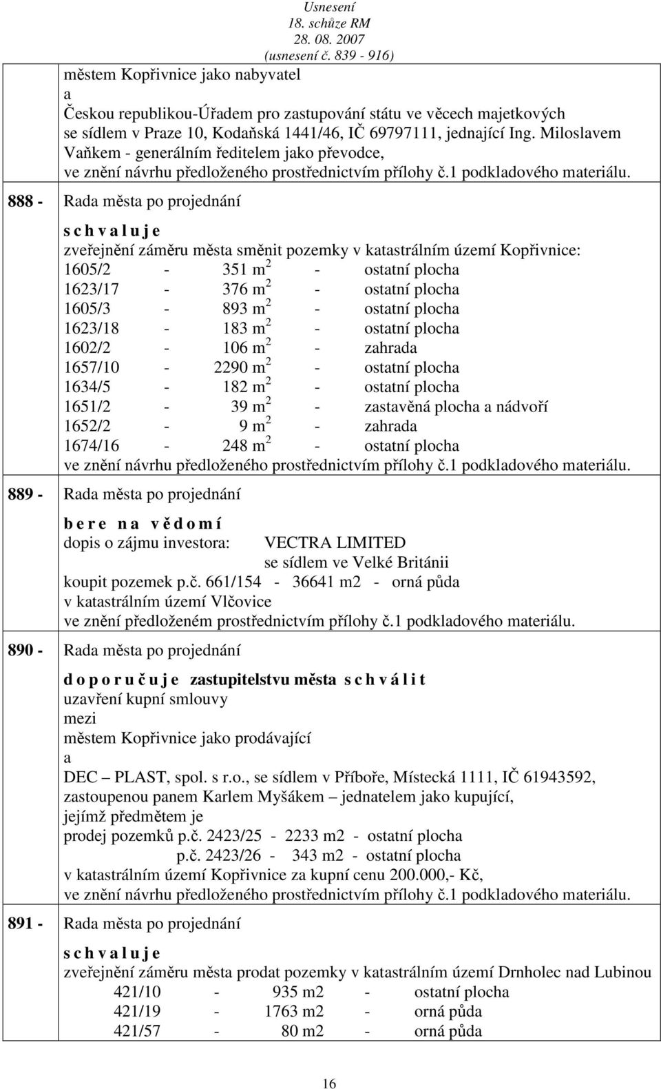 888 - Rd měst po projednání s c h v l u j e zveřejnění záměru měst směnit pozemky v ktstrálním území Kopřivnice: 1605/2-351 m 2 - osttní ploch 1623/17-376 m 2 - osttní ploch 1605/3-893 m 2 - osttní