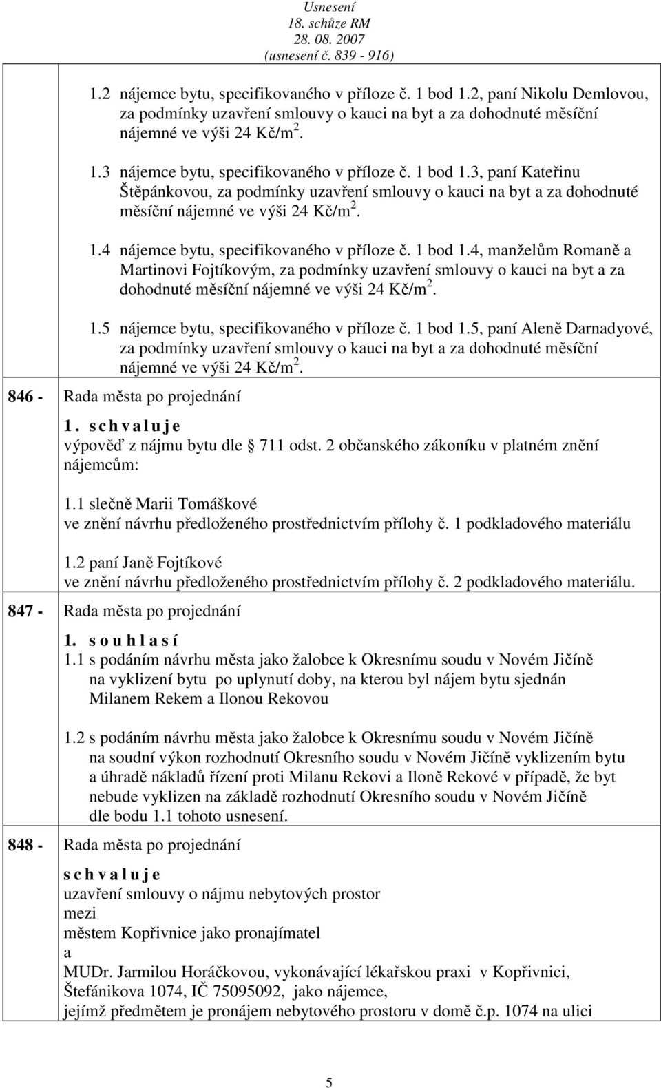 4, mnželům Romně Mrtinovi Fojtíkovým, z podmínky uzvření smlouvy o kuci n byt z dohodnuté měsíční nájemné ve výši 24 Kč/m 2. 1.5 nájemce bytu, specifikovného v příloze č. 1 bod 1.