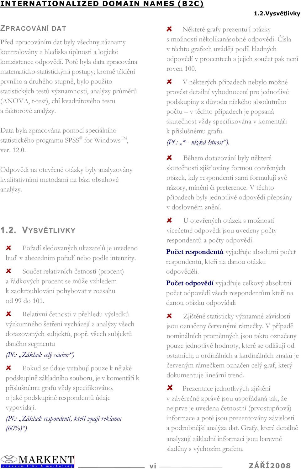 testu a faktorové analýzy. Data byla zpracována pomocí speciálního statistického programu SPSS for Windows TM, ver. 1.0.