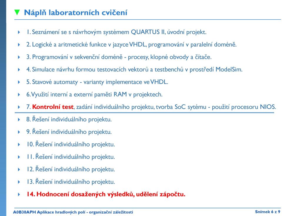 6. Využití interní a externí paměti RAM v projektech. 7. Kontrolní test, zadání individuálního projektu, tvorba SoC sytému - použití procesoru NIOS. 8. Řešení individuálního projektu. 9.