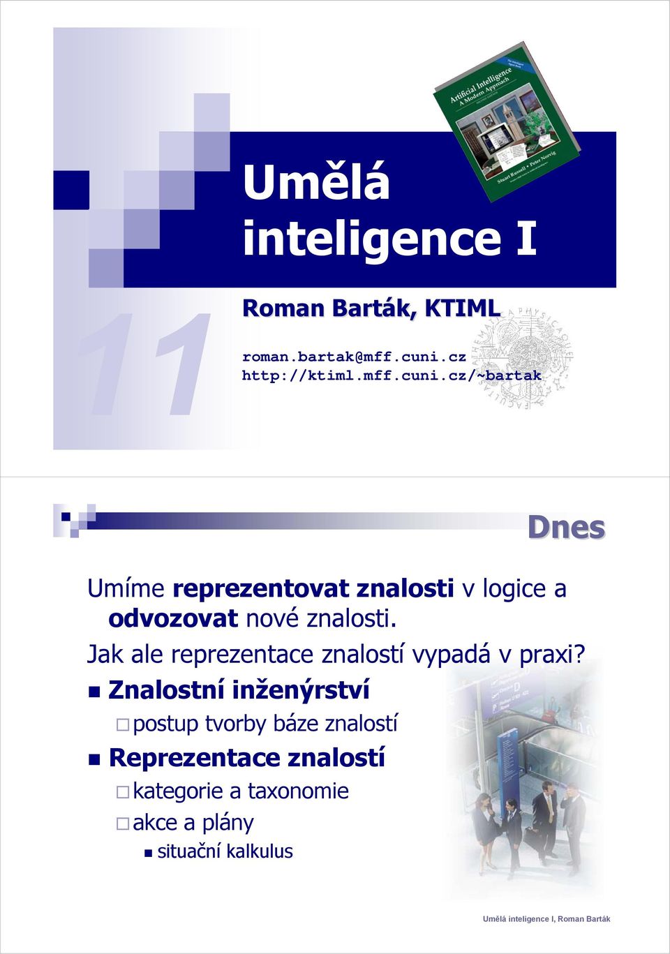 cz/~bartak Dnes Umíme reprezentovat znalosti v logice a odvozovat nové znalosti.