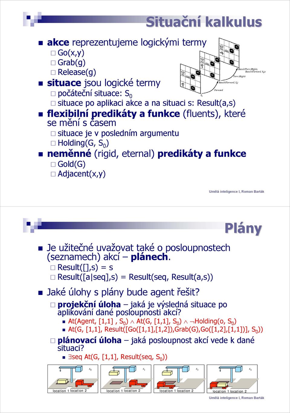 posloupnostech (seznamech) akcí plánech. Result([],s) = s Result([a seq],s) = Result(seq, Result(a,s)) Jaké úlohy s plány bude agent řešit?