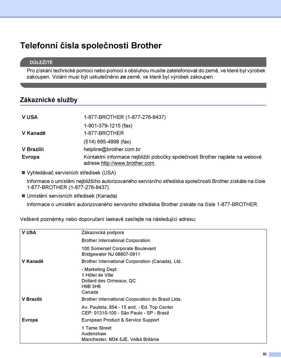 Zákaznické služby V USA 1-877-BROTHER (1-877-276-847) V Kanadě V Brazílii Evropa 1-901-79-1215 (fax) 1-877-BROTHER (514) 685-4898 (fax) helpline@brother.com.