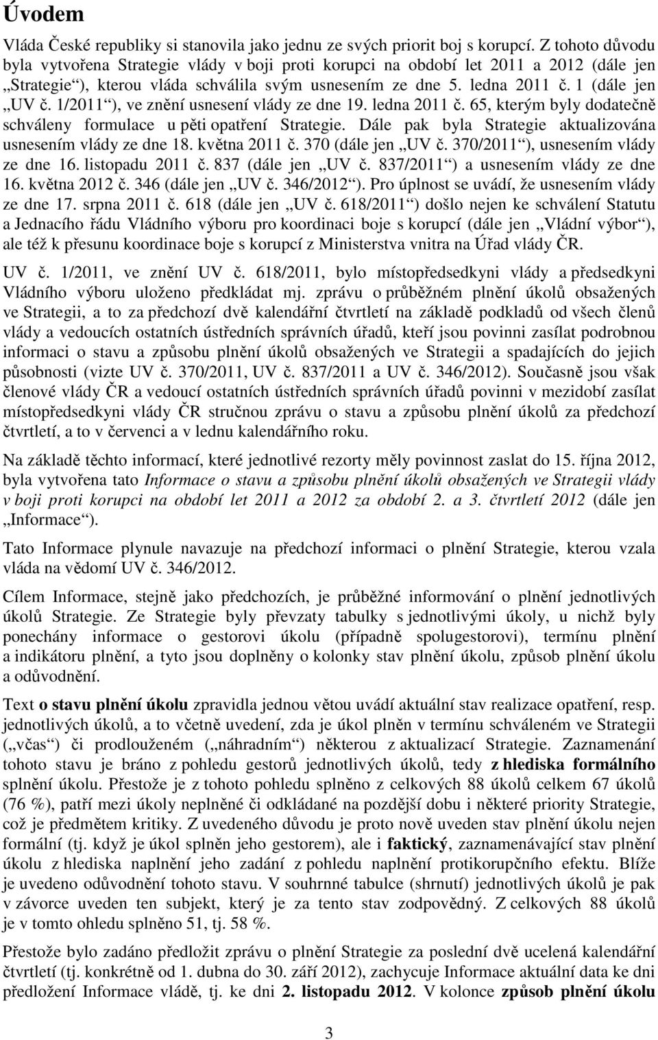 1/2011 ), ve znění usnesení vlády ze dne 19. ledna 2011 č. 65, kterým byly dodatečně schváleny formulace u pěti opatření Strategie. Dále pak byla Strategie aktualizována usnesením vlády ze dne 18.