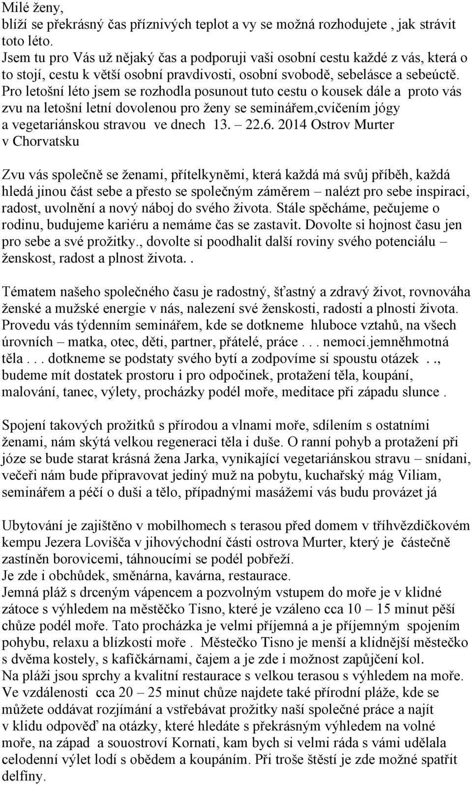 Pro letošní léto jsem se rozhodla posunout tuto cestu o kousek dále a proto vás zvu na letošní letní dovolenou pro ženy se seminářem,cvičením jógy a vegetariánskou stravou ve dnech 13. 22.6.