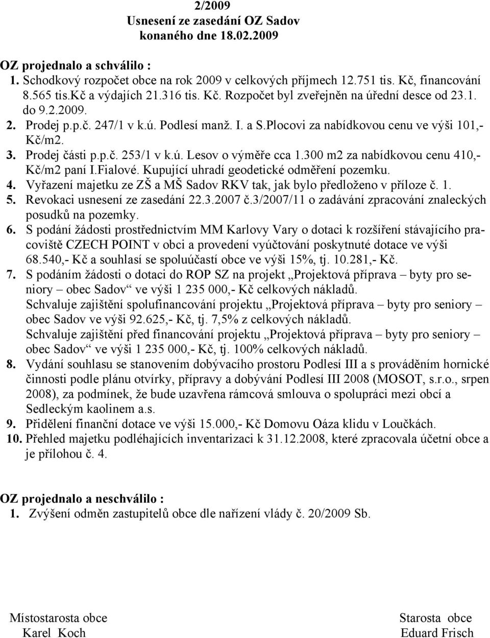 Prodej části p.p.č. 253/1 v k.ú. Lesov o výměře cca 1.300 m2 za nabídkovou cenu 410,- Kč/m2 paní I.Fialové. Kupující uhradí geodetické odměření pozemku. 4. Vyřazení majetku ze ZŠ a MŠ Sadov RKV tak, jak bylo předloženo v příloze č.