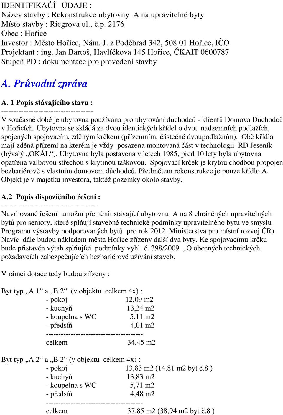 1 Popis stávajícího stavu : ------------------------------------- V současné době je ubytovna používána pro ubytování důchodců - klientů Domova Důchodců v Hořicích.