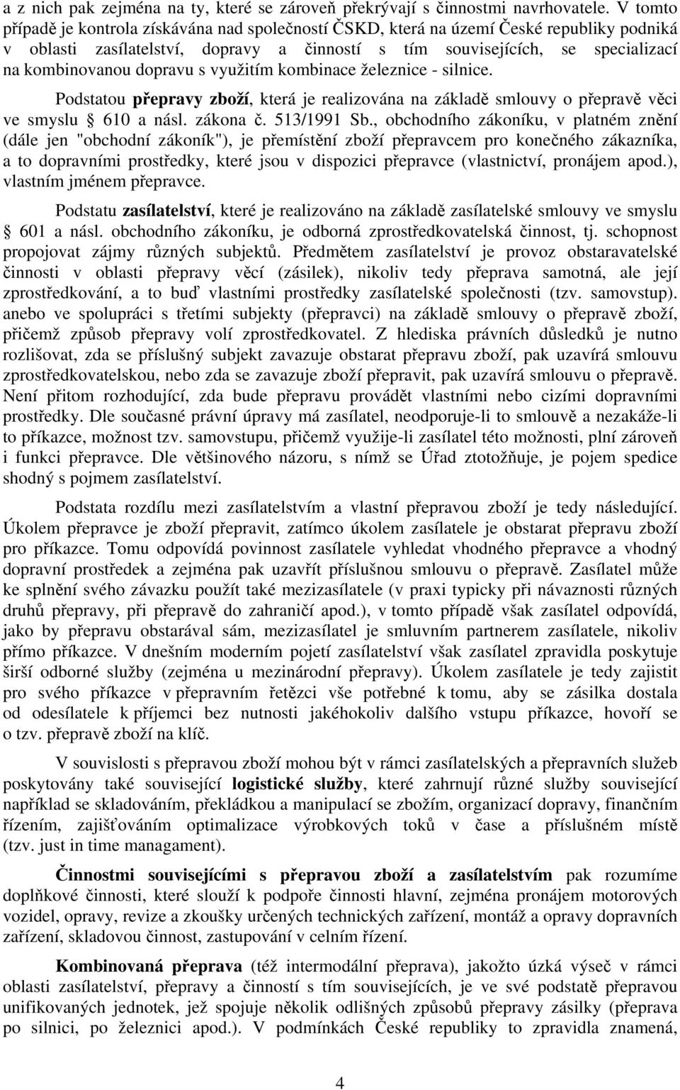 dopravu s využitím kombinace železnice - silnice. Podstatou přepravy zboží, která je realizována na základě smlouvy o přepravě věci ve smyslu 610 a násl. zákona č. 513/1991 Sb.