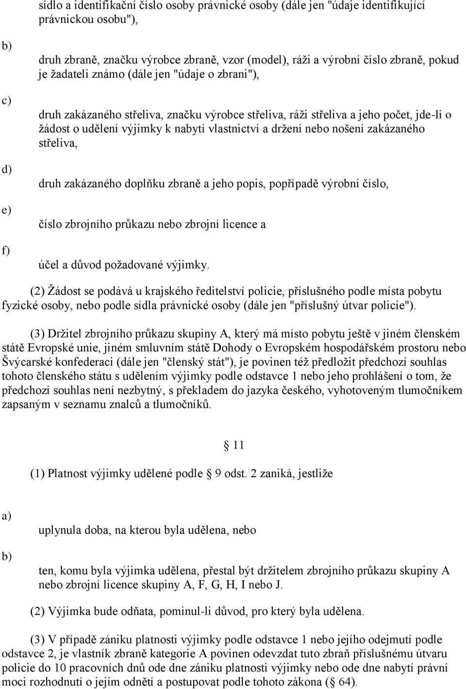 zakázaného střeliva, druh zakázaného doplňku zbraně a jeho popis, popřípadě výrobní číslo, číslo zbrojního průkazu nebo zbrojní licence a účel a důvod poţadované výjimky.