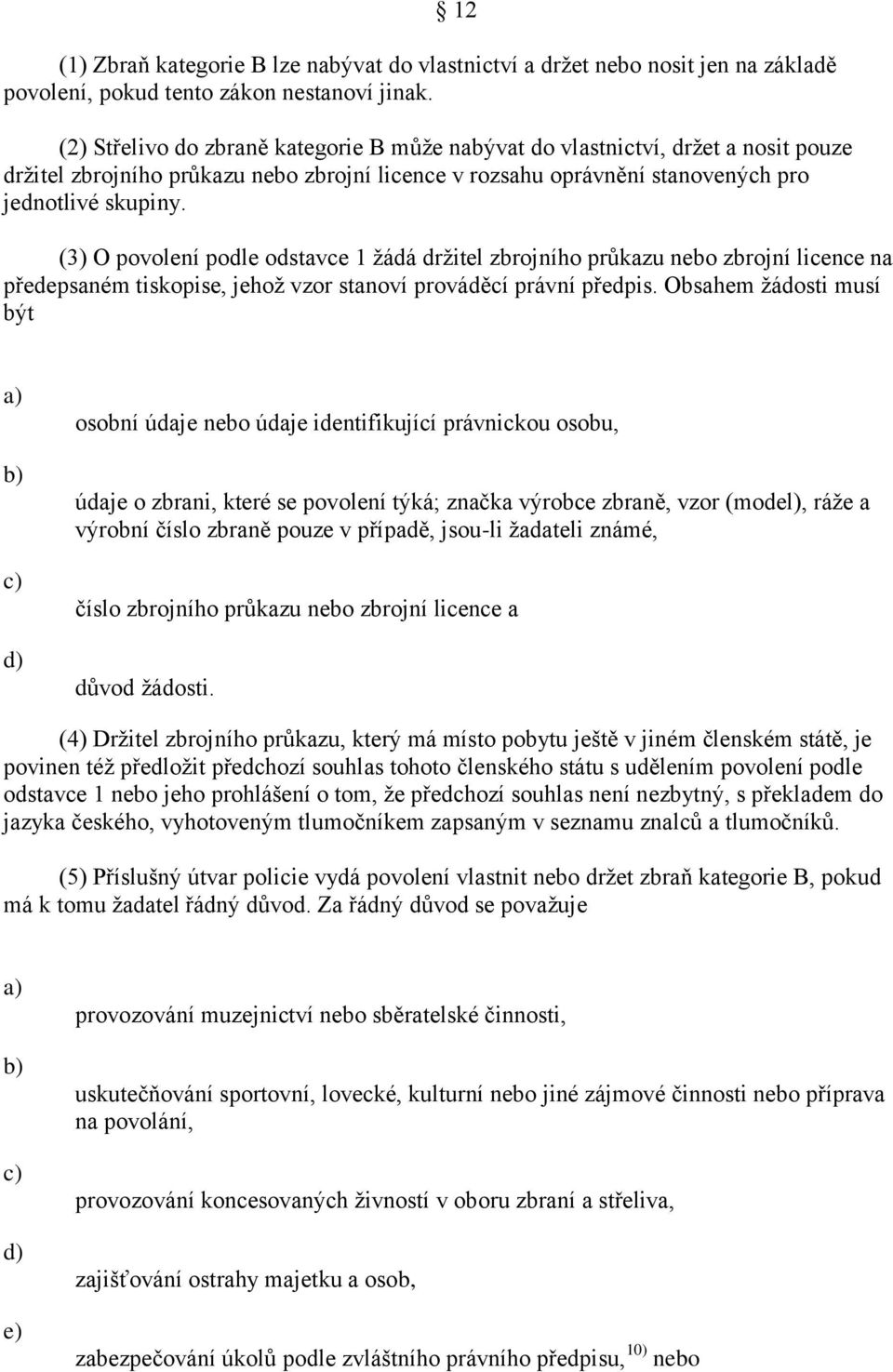 (3) O povolení podle odstavce 1 ţádá drţitel zbrojního průkazu nebo zbrojní licence na předepsaném tiskopise, jehoţ vzor stanoví prováděcí právní předpis.