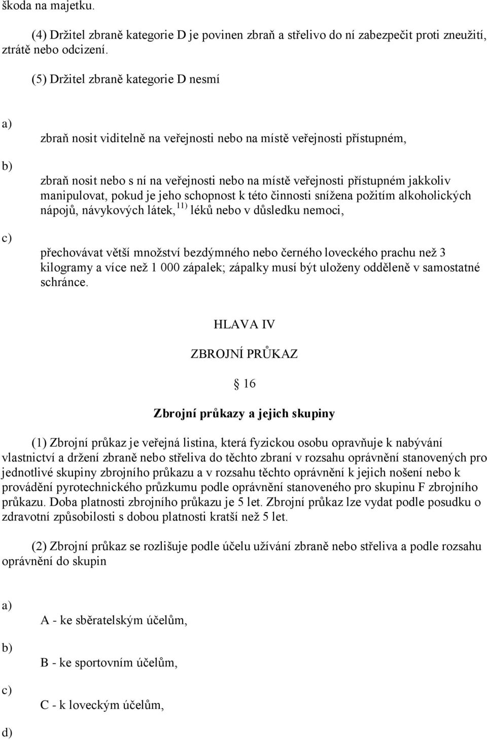 manipulovat, pokud je jeho schopnost k této činnosti sníţena poţitím alkoholických nápojů, návykových látek, 11) léků nebo v důsledku nemoci, přechovávat větší mnoţství bezdýmného nebo černého