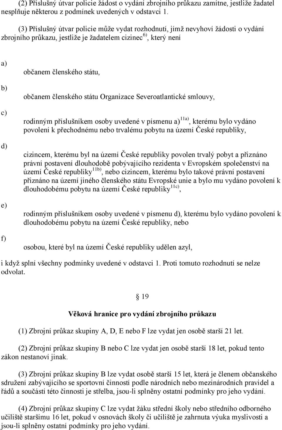 státu Organizace Severoatlantické smlouvy, rodinným příslušníkem osoby uvedené v písmenu 11, kterému bylo vydáno povolení k přechodnému nebo trvalému pobytu na území České republiky, cizincem,