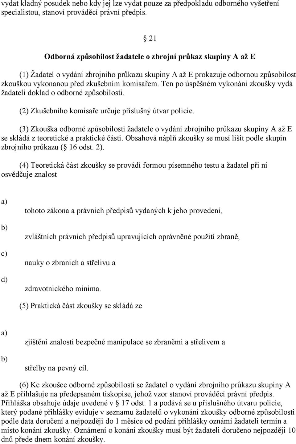 Ten po úspěšném vykonání zkoušky vydá ţadateli doklad o odborné způsobilosti. (2) Zkušebního komisaře určuje příslušný útvar policie.