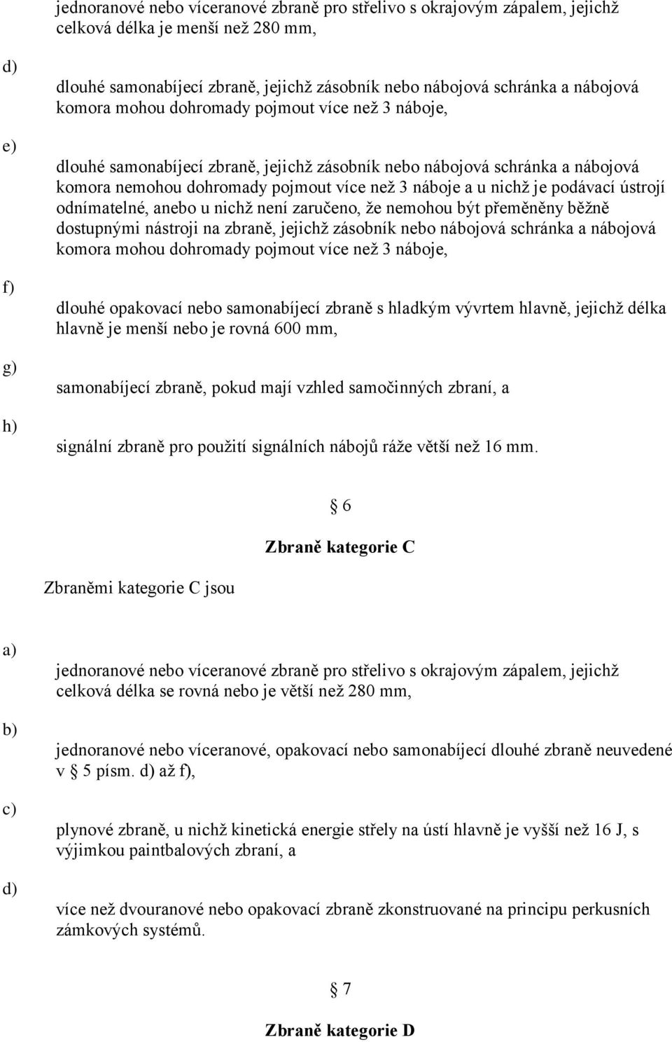 je podávací ústrojí odnímatelné, anebo u nichţ není zaručeno, ţe nemohou být přeměněny běţně dostupnými nástroji na zbraně, jejichţ zásobník nebo nábojová schránka a nábojová komora mohou dohromady