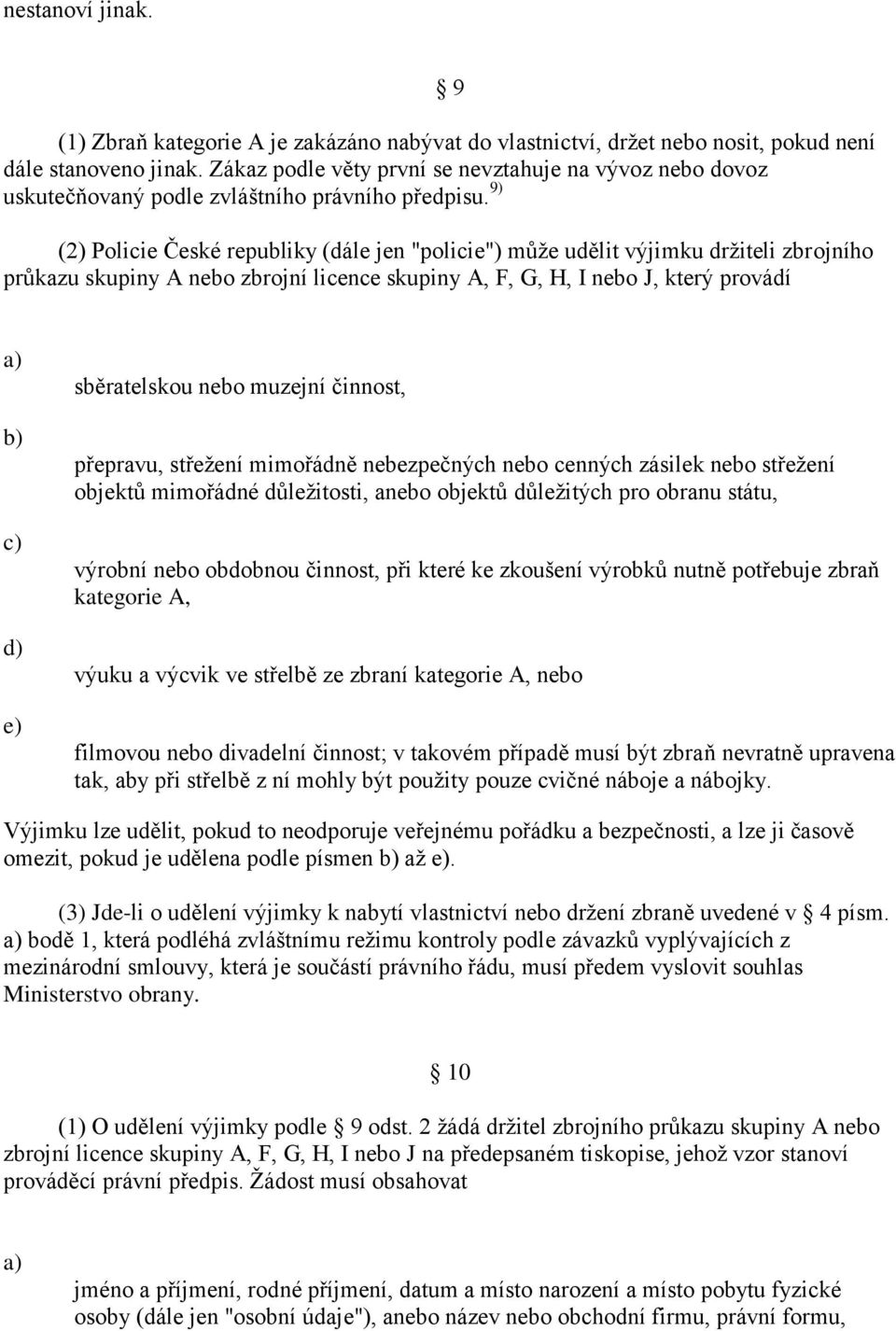 9) (2) Policie České republiky (dále jen "policie") můţe udělit výjimku drţiteli zbrojního průkazu skupiny A nebo zbrojní licence skupiny A, F, G, H, I nebo J, který provádí e) sběratelskou nebo