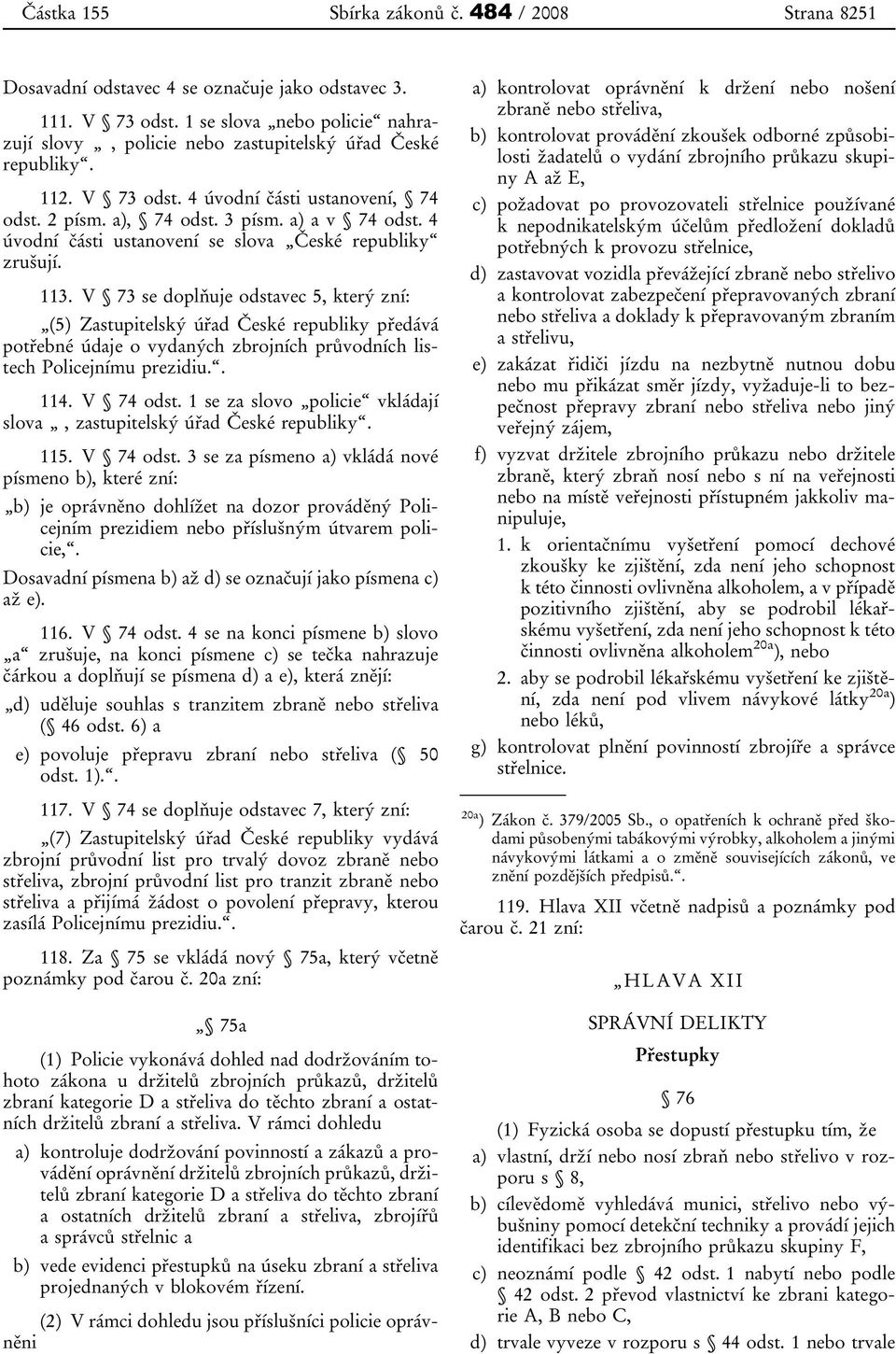 V 73 se doplňuje odstavec 5, který zní: (5) Zastupitelský úřad České republiky předává potřebné údaje o vydaných zbrojních průvodních listech Policejnímu prezidiu.. 114. V 74 odst.