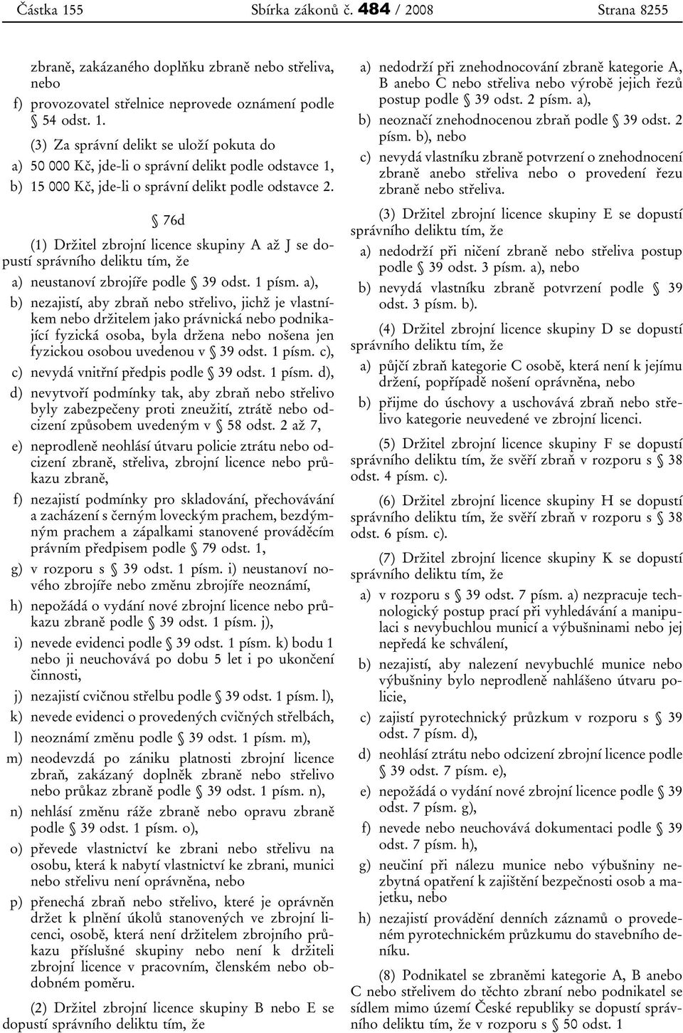 76d (1) Držitel zbrojní licence skupiny A až J se dopustí správního deliktu tím, že a) neustanoví zbrojíře podle 39 odst. 1 písm.