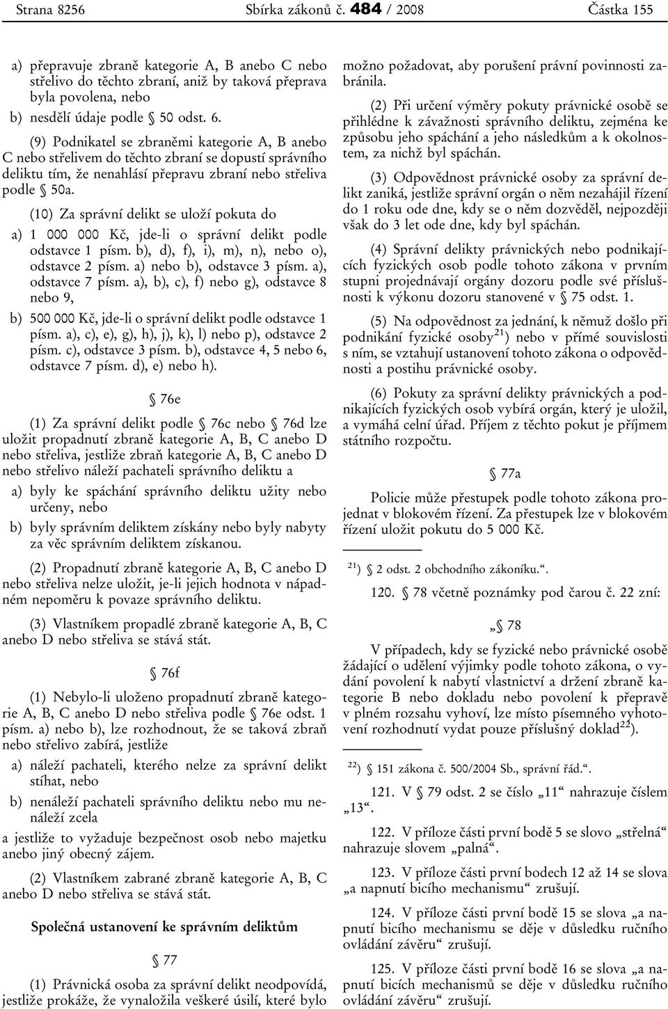 (10) Za správní delikt se uloží pokuta do a) 1 000 000 Kč, jde-li o správní delikt podle odstavce 1 písm. b), d), f), i), m), n), nebo o), odstavce 2 písm. a) nebo b), odstavce 3 písm.