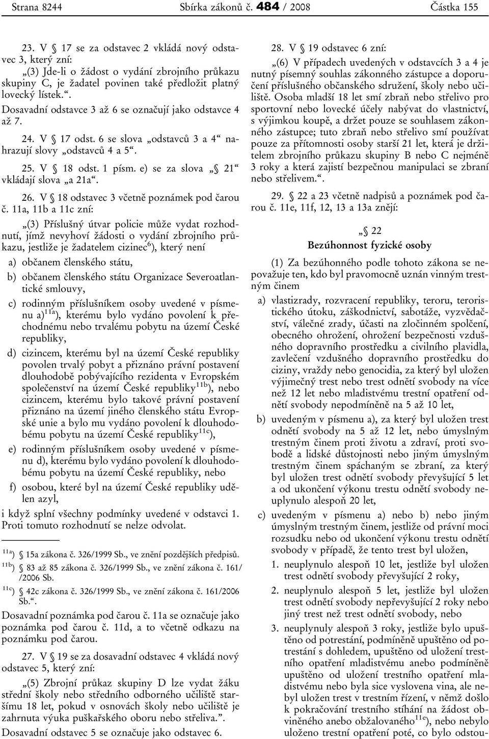 . Dosavadní odstavce 3 až 6 se označují jako odstavce 4 až 7. 24. V 17 odst. 6 se slova odstavců 3 a 4 nahrazují slovy odstavců 4 a 5. 25. V 18 odst. 1 písm. e) se za slova 21 vkládají slova a 21a.