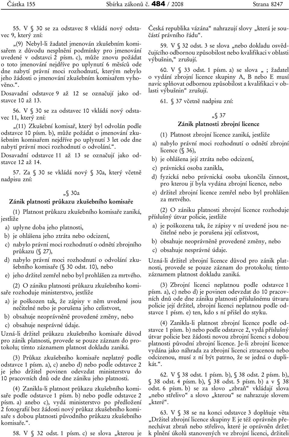 c), může znovu požádat o toto jmenování nejdříve po uplynutí 6 měsíců ode dne nabytí právní moci rozhodnutí, kterým nebylo jeho žádosti o jmenování zkušebním komisařem vyhověno.