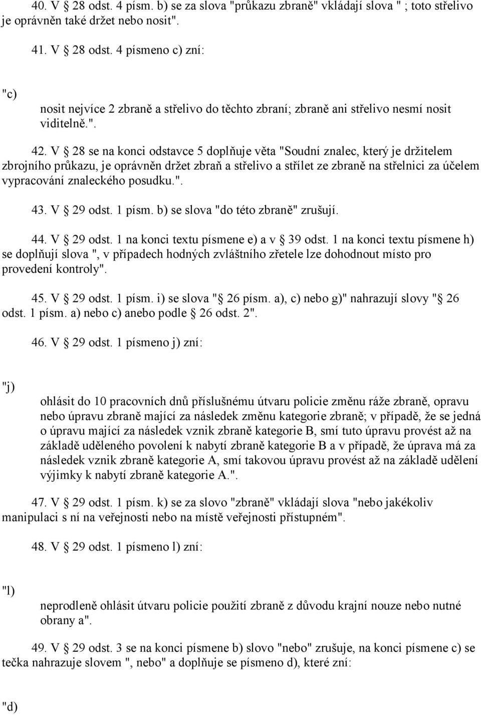 V 28 se na konci odstavce 5 doplňuje věta "Soudní znalec, který je držitelem zbrojního průkazu, je oprávněn držet zbraň a střelivo a střílet ze zbraně na střelnici za účelem vypracování znaleckého