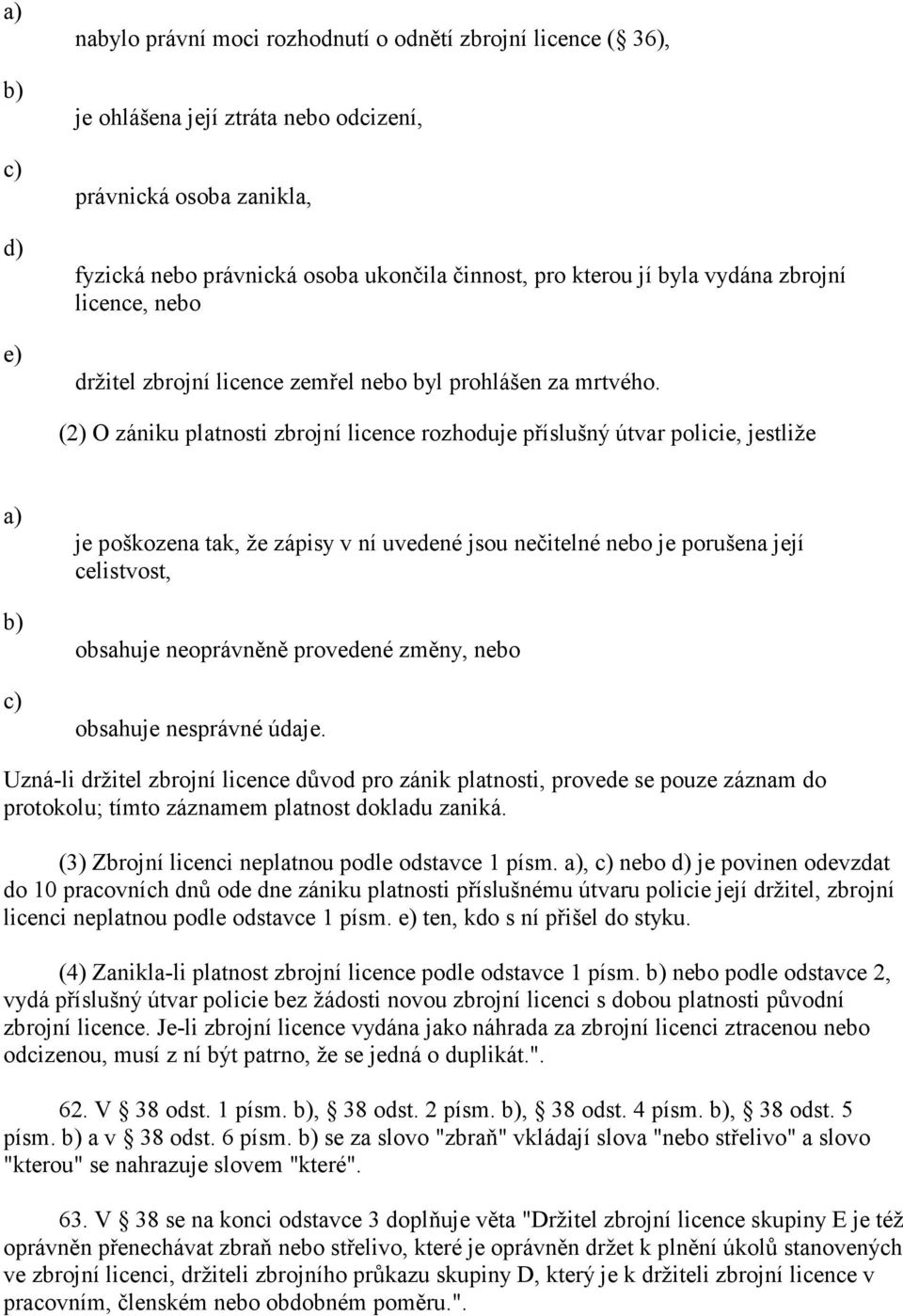 (2) O zániku platnosti zbrojní licence rozhoduje příslušný útvar policie, jestliže je poškozena tak, že zápisy v ní uvedené jsou nečitelné nebo je porušena její celistvost, obsahuje neoprávněně