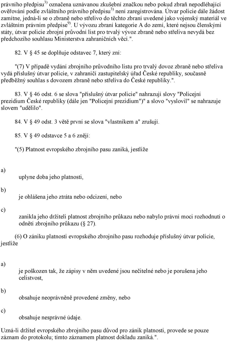 U vývozu zbraní kategorie A do zemí, které nejsou členskými státy, útvar policie zbrojní průvodní list pro trvalý vývoz zbraně nebo střeliva nevydá bez předchozího souhlasu Ministerstva zahraničních