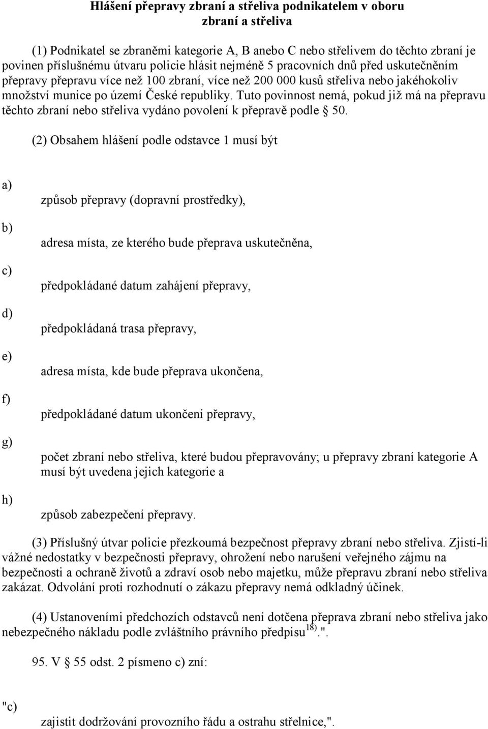 Tuto povinnost nemá, pokud již má na přepravu těchto zbraní nebo střeliva vydáno povolení k přepravě podle 50.