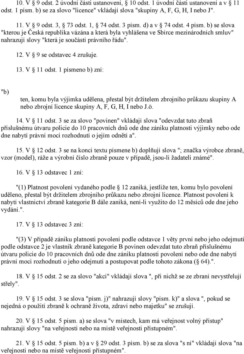 V 9 se odstavec 4 zrušuje. 13. V 11 odst. 1 písmeno zní: " ten, komu byla výjimka udělena, přestal být držitelem zbrojního průkazu skupiny A nebo zbrojní licence skupiny A, F, G, H, I nebo J.ö. 14.