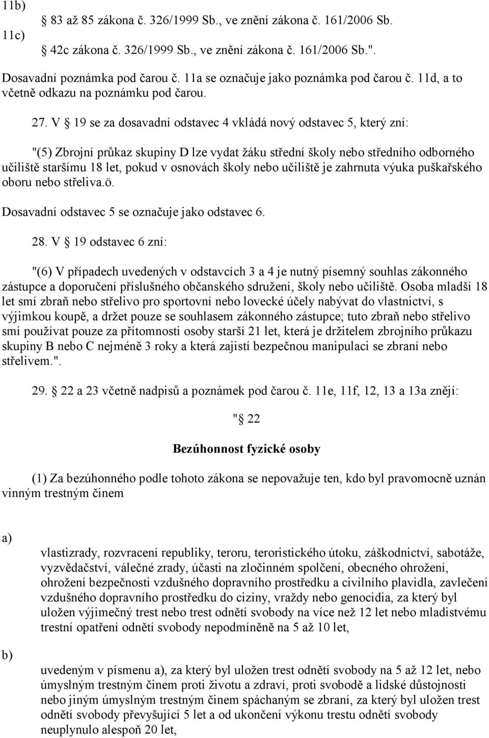 V 19 se za dosavadní odstavec 4 vkládá nový odstavec 5, který zní: "(5) Zbrojní průkaz skupiny D lze vydat žáku střední školy nebo středního odborného učiliště staršímu 18 let, pokud v osnovách školy