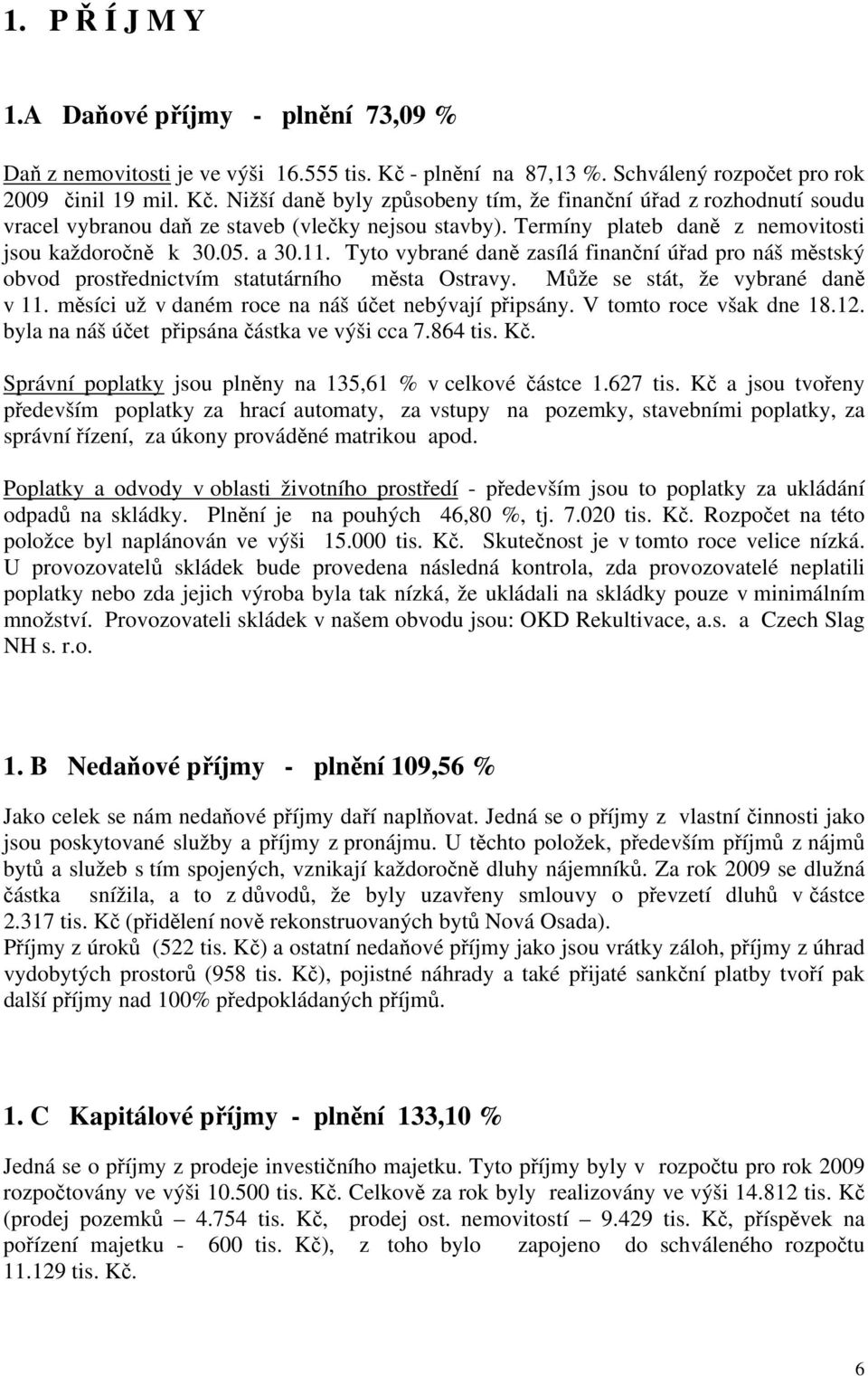 Termíny plateb daně z nemovitosti jsou každoročně k 30.05. a 30.11. Tyto vybrané daně zasílá finanční úřad pro náš městský obvod prostřednictvím statutárního města Ostravy.