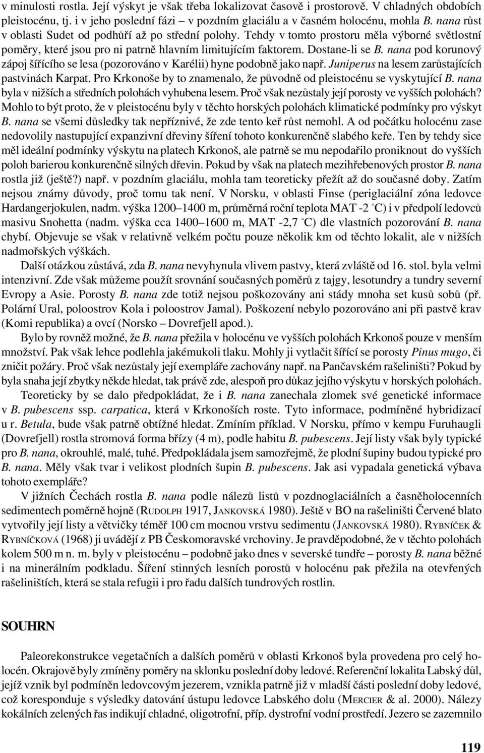 nana pod korunový zápoj šířícího se lesa (pozorováno v Karélii) hyne podobně jako např. Juniperus na lesem zarůstajících pastvinách Karpat.