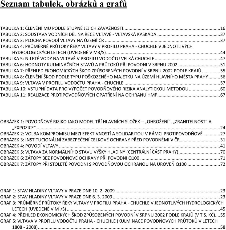 ..44 TABULKA 5: N-LETÉ VODY NA VLTAVĚ V PROFILU VODOČTU VELKÁ CHUCHLE...47 TABULKA 6: HODNOTY KULMINAČNÍCH STAVŮ A PRŮTOKŮ PŘI POVODNI V SRPNU 2002.