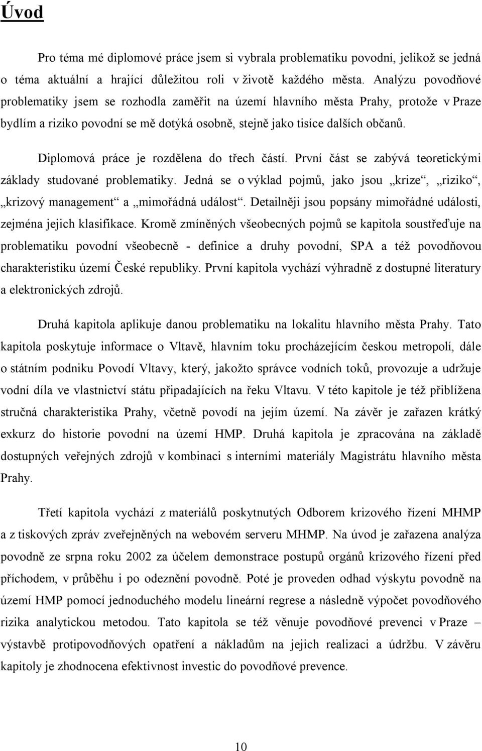 Diplomová práce je rozdělena do třech částí. První část se zabývá teoretickými základy studované problematiky. Jedná se o výklad pojmů, jako jsou krize, riziko, krizový management a mimořádná událost.